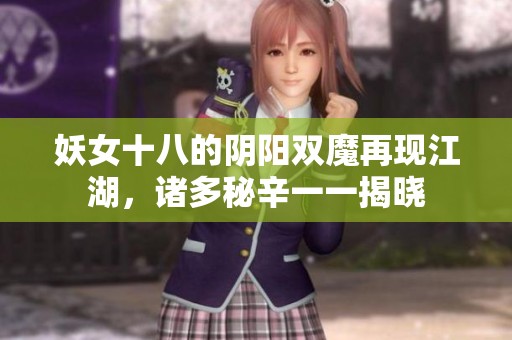 妖女十八的阴阳双魔再现江湖，诸多秘辛一一揭晓