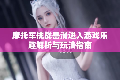 摩托车挑战岳滑进入游戏乐趣解析与玩法指南