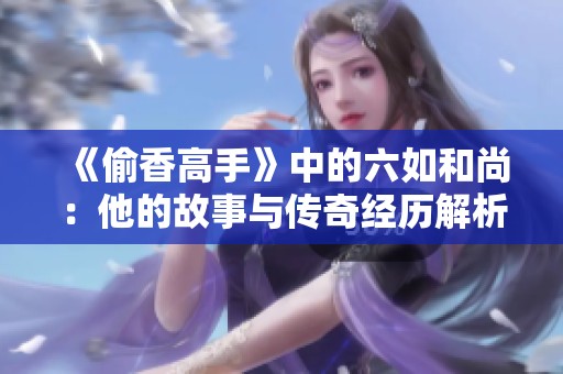 《偷香高手》中的六如和尚：他的故事与传奇经历解析