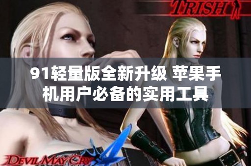 91轻量版全新升级 苹果手机用户必备的实用工具