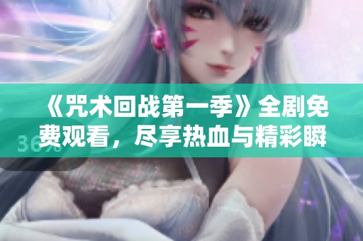 《咒术回战第一季》全剧免费观看，尽享热血与精彩瞬间