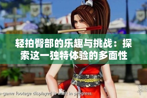 轻拍臀部的乐趣与挑战：探索这一独特体验的多面性