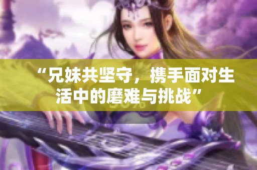 “兄妹共坚守，携手面对生活中的磨难与挑战”