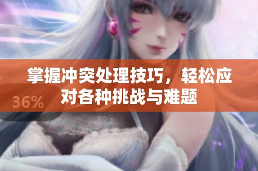 掌握冲突处理技巧，轻松应对各种挑战与难题