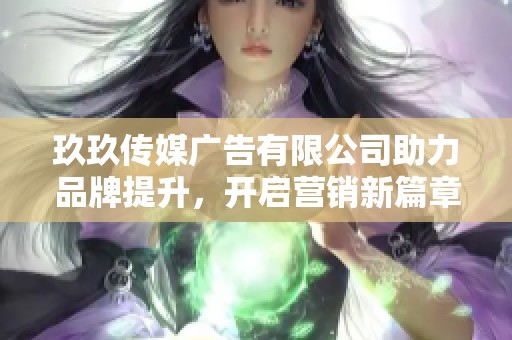 玖玖传媒广告有限公司助力品牌提升，开启营销新篇章