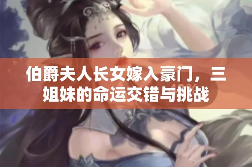伯爵夫人长女嫁入豪门，三姐妹的命运交错与挑战
