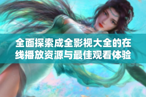 全面探索成全影视大全的在线播放资源与最佳观看体验