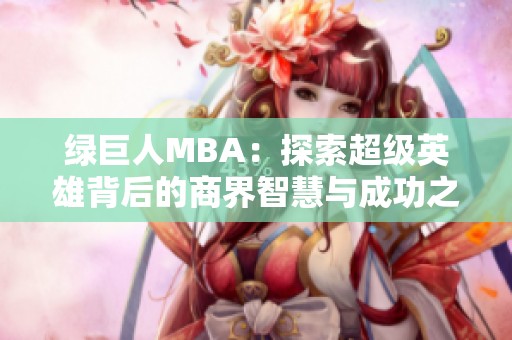 绿巨人MBA：探索超级英雄背后的商界智慧与成功之道