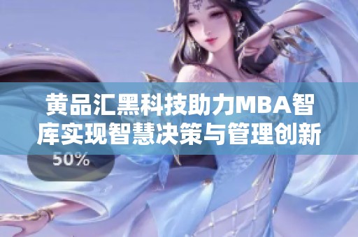 黄品汇黑科技助力MBA智库实现智慧决策与管理创新