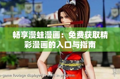 畅享漫蛙漫画：免费获取精彩漫画的入口与指南