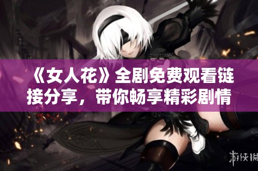 《女人花》全剧免费观看链接分享，带你畅享精彩剧情！
