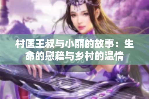 村医王叔与小丽的故事：生命的慰藉与乡村的温情