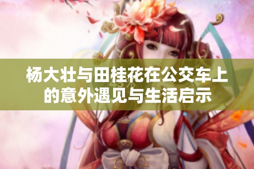 杨大壮与田桂花在公交车上的意外遇见与生活启示