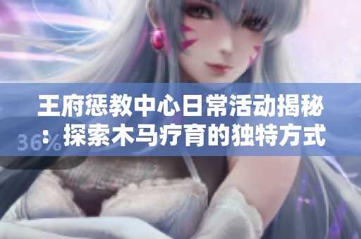 王府惩教中心日常活动揭秘：探索木马疗育的独特方式