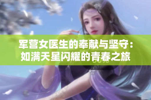 军营女医生的奉献与坚守：如满天星闪耀的青春之旅