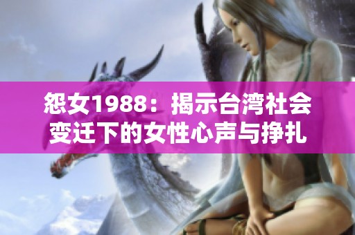 怨女1988：揭示台湾社会变迁下的女性心声与挣扎