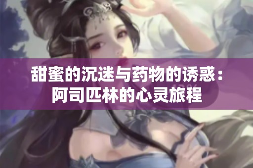 甜蜜的沉迷与药物的诱惑：阿司匹林的心灵旅程