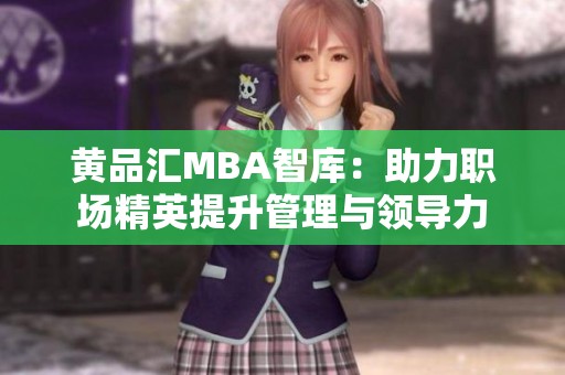 黄品汇MBA智库：助力职场精英提升管理与领导力