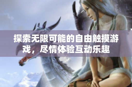 探索无限可能的自由触摸游戏，尽情体验互动乐趣
