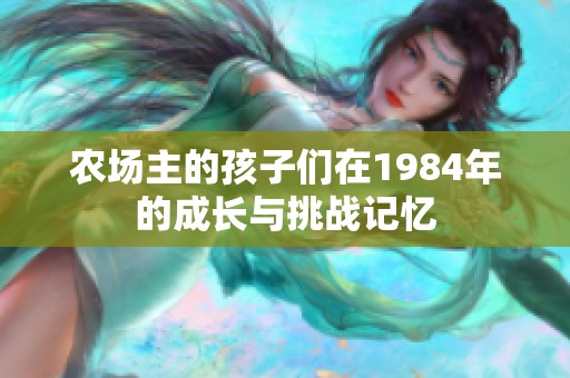 农场主的孩子们在1984年的成长与挑战记忆