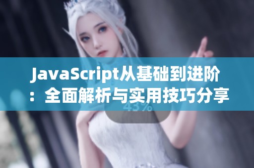 JavaScript从基础到进阶：全面解析与实用技巧分享