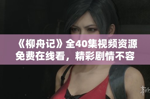 《柳舟记》全40集视频资源免费在线看，精彩剧情不容错过