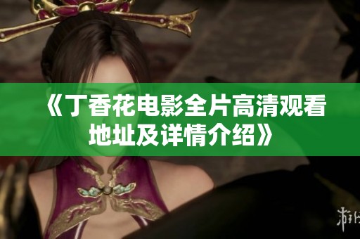 《丁香花电影全片高清观看地址及详情介绍》