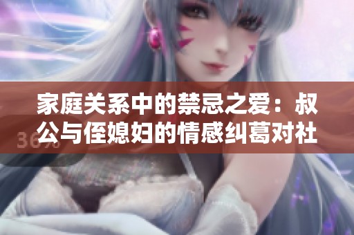 家庭关系中的禁忌之爱：叔公与侄媳妇的情感纠葛对社会的启示