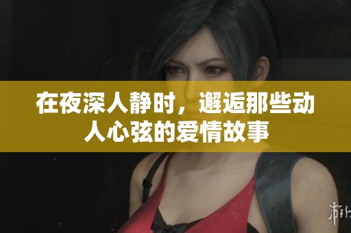 在夜深人静时，邂逅那些动人心弦的爱情故事