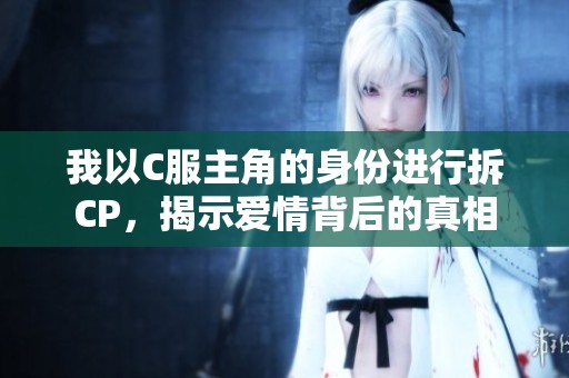 我以C服主角的身份进行拆CP，揭示爱情背后的真相