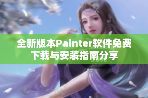 全新版本Painter软件免费下载与安装指南分享