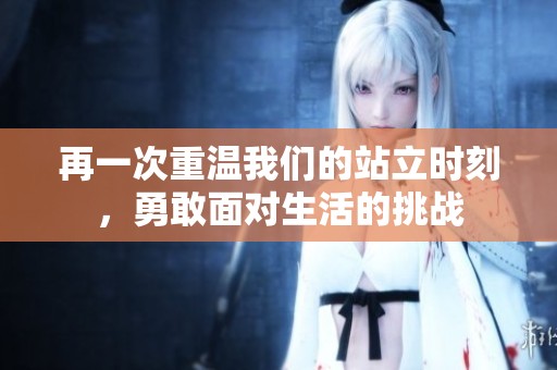 再一次重温我们的站立时刻，勇敢面对生活的挑战