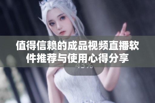 值得信赖的成品视频直播软件推荐与使用心得分享