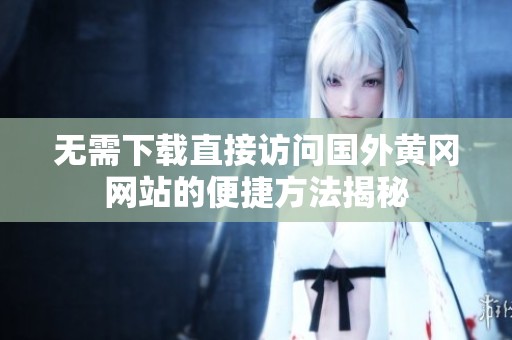 无需下载直接访问国外黄冈网站的便捷方法揭秘