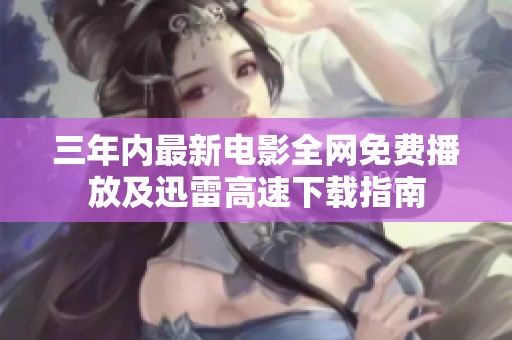 三年内最新电影全网免费播放及迅雷高速下载指南