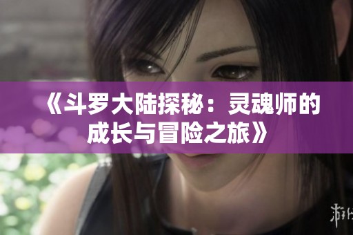 《斗罗大陆探秘：灵魂师的成长与冒险之旅》