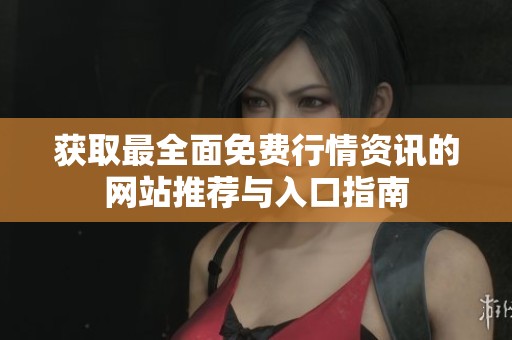 获取最全面免费行情资讯的网站推荐与入口指南
