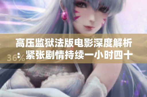 高压监狱法版电影深度解析：紧张剧情持续一小时四十五分钟