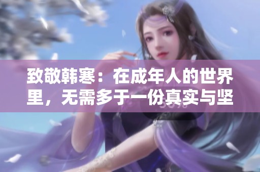 致敬韩寒：在成年人的世界里，无需多于一份真实与坚持