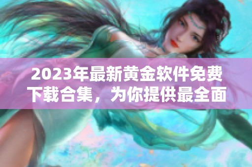 2023年最新黄金软件免费下载合集，为你提供最全面的选择