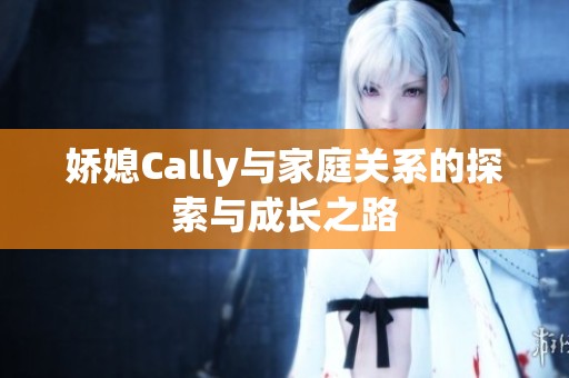 娇媳Cally与家庭关系的探索与成长之路