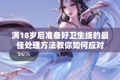 满18岁后准备好卫生纸的最佳处理方法教你如何应对