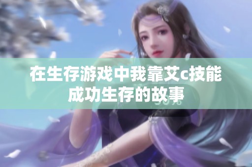 在生存游戏中我靠艾c技能成功生存的故事