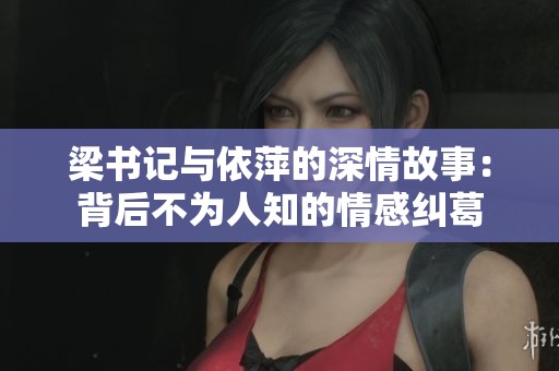 梁书记与依萍的深情故事：背后不为人知的情感纠葛