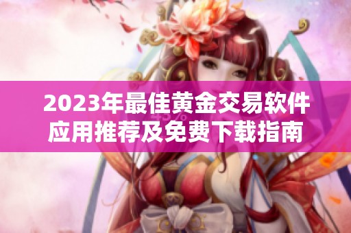 2023年最佳黄金交易软件应用推荐及免费下载指南