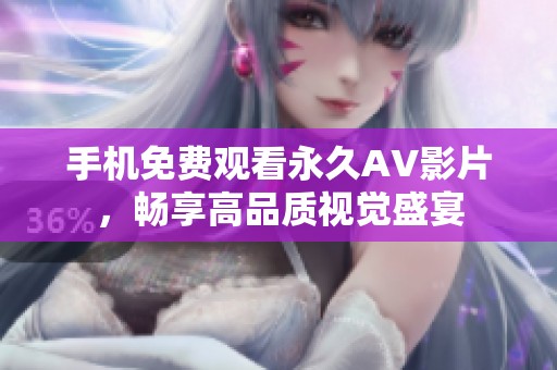 手机免费观看永久AV影片，畅享高品质视觉盛宴
