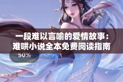 一段难以言喻的爱情故事：难哄小说全本免费阅读指南