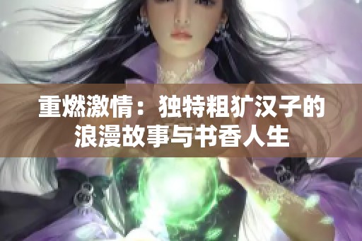 重燃激情：独特粗犷汉子的浪漫故事与书香人生