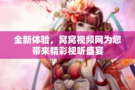 全新体验，窝窝视频网为您带来精彩视听盛宴