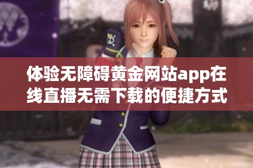 体验无障碍黄金网站app在线直播无需下载的便捷方式